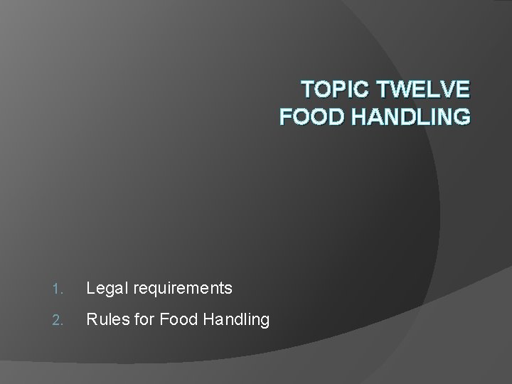 TOPIC TWELVE FOOD HANDLING 1. Legal requirements 2. Rules for Food Handling 