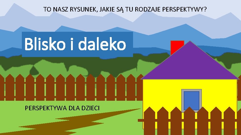 TO NASZ RYSUNEK, JAKIE SĄ TU RODZAJE PERSPEKTYWY? Blisko i daleko PERSPEKTYWA DLA DZIECI