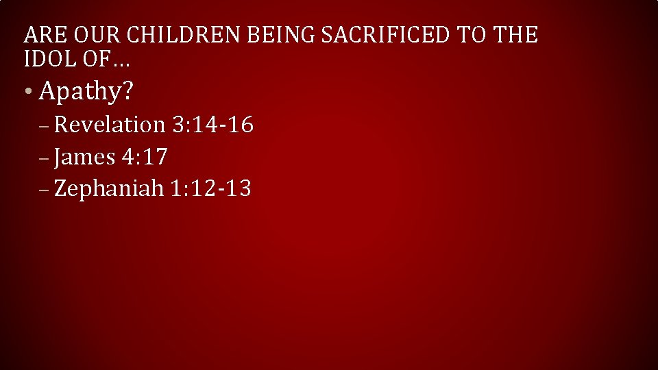 ARE OUR CHILDREN BEING SACRIFICED TO THE IDOL OF… • Apathy? – Revelation 3: ARE OUR CHILDREN BEING SACRIFICED TO THE IDOL OF… • Apathy? – Revelation 3:
