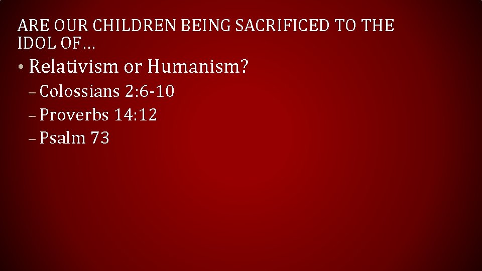 ARE OUR CHILDREN BEING SACRIFICED TO THE IDOL OF… • Relativism or Humanism? – ARE OUR CHILDREN BEING SACRIFICED TO THE IDOL OF… • Relativism or Humanism? –
