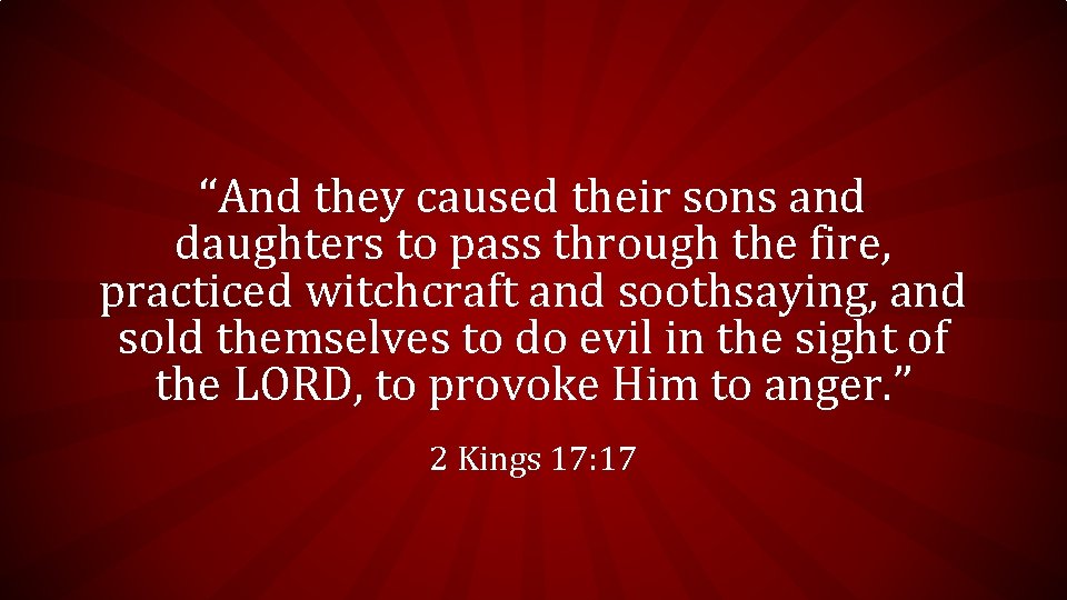 “And they caused their sons and daughters to pass through the fire, practiced witchcraft “And they caused their sons and daughters to pass through the fire, practiced witchcraft