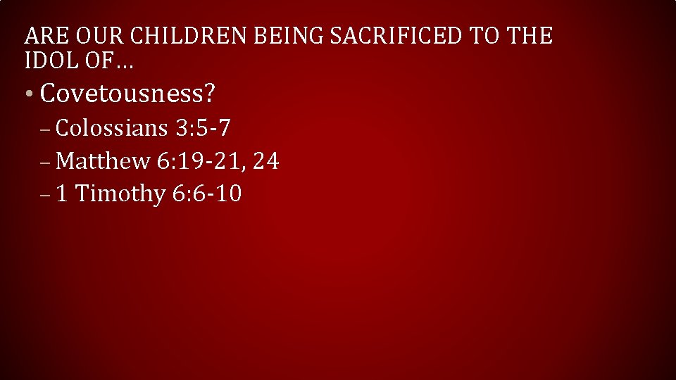 ARE OUR CHILDREN BEING SACRIFICED TO THE IDOL OF… • Covetousness? – Colossians 3: ARE OUR CHILDREN BEING SACRIFICED TO THE IDOL OF… • Covetousness? – Colossians 3: