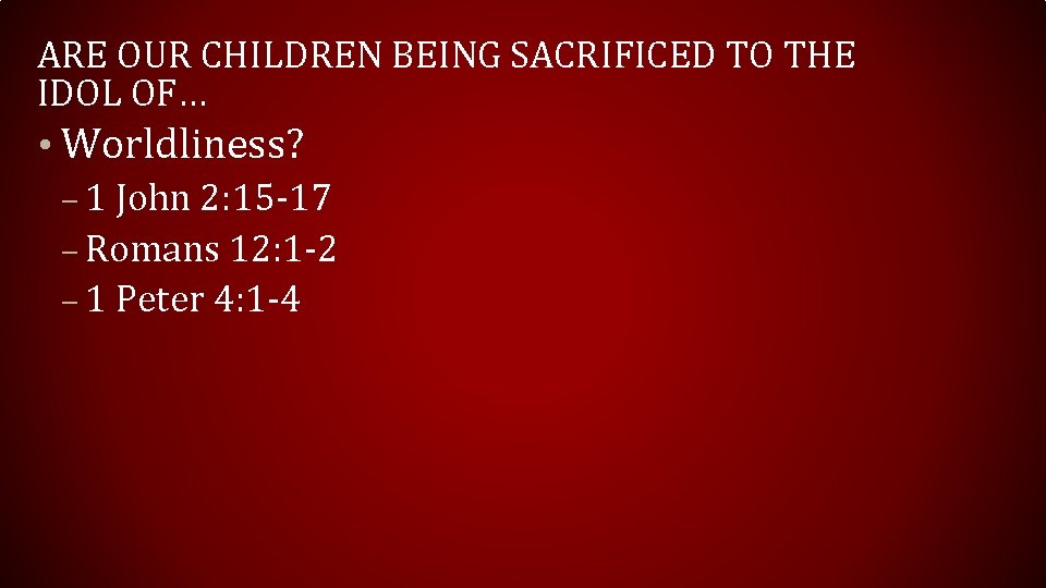 ARE OUR CHILDREN BEING SACRIFICED TO THE IDOL OF… • Worldliness? – 1 John ARE OUR CHILDREN BEING SACRIFICED TO THE IDOL OF… • Worldliness? – 1 John