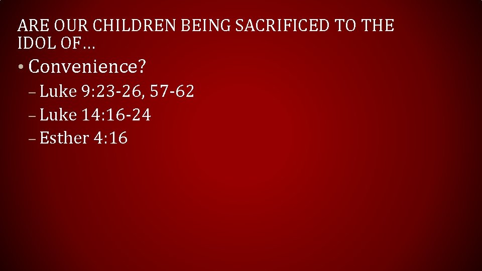 ARE OUR CHILDREN BEING SACRIFICED TO THE IDOL OF… • Convenience? – Luke 9: ARE OUR CHILDREN BEING SACRIFICED TO THE IDOL OF… • Convenience? – Luke 9: