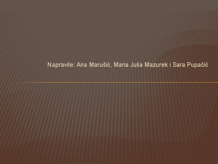 Napravile: Ana Marušić, Maria Julia Mazurek i Sara Pupačić 