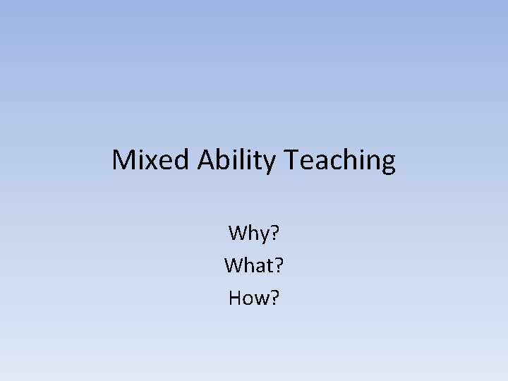 Mixed Ability Teaching Why? What? How? 