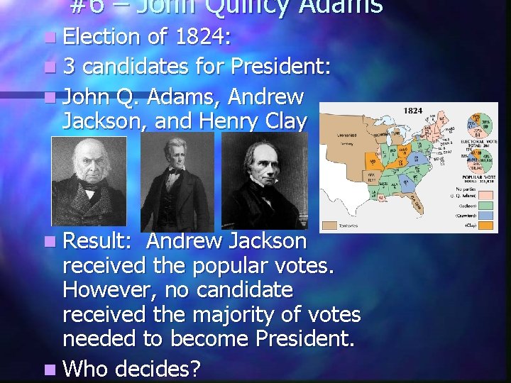 #6 – John Quincy Adams n Election of 1824: n 3 candidates for President:
