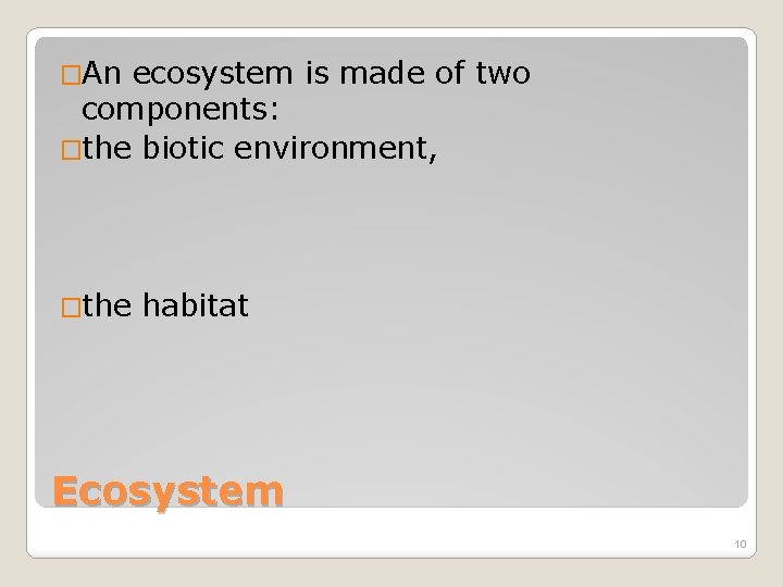 �An ecosystem is made of two components: �the biotic environment, �the habitat Ecosystem 10