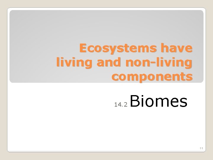 Ecosystems have living and non-living components 14. 2 Biomes 11 