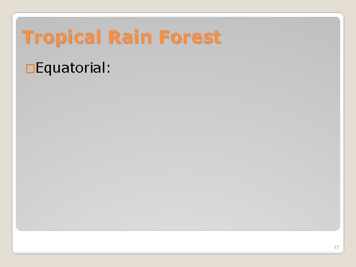 Tropical Rain Forest �Equatorial: 17 