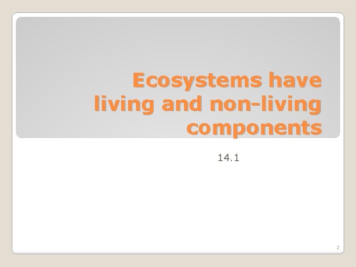 Ecosystems have living and non-living components 14. 1 2 