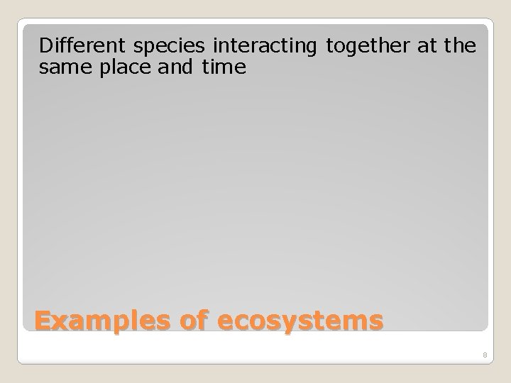 Different species interacting together at the same place and time Examples of ecosystems 8