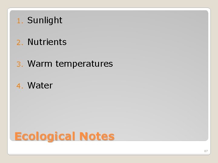 1. Sunlight 2. Nutrients 3. Warm temperatures 4. Water Ecological Notes 87 