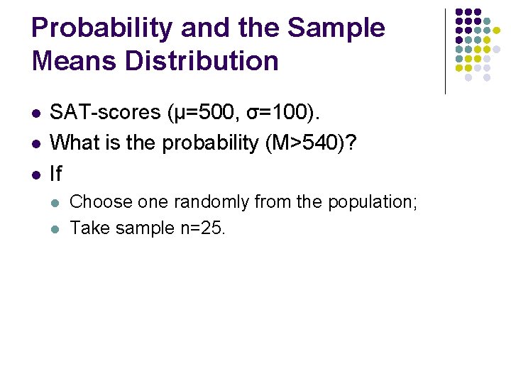 Probability and the Sample Means Distribution l l l SAT-scores (μ=500, σ=100). What is