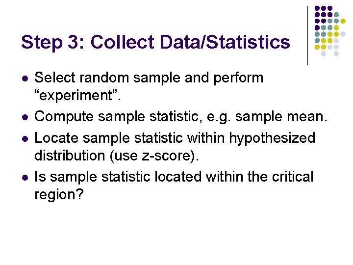 Step 3: Collect Data/Statistics l l Select random sample and perform “experiment”. Compute sample