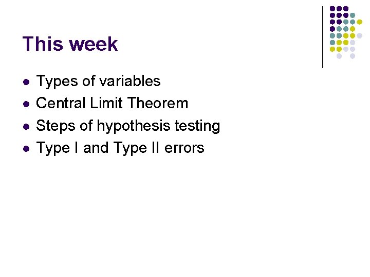 This week l l Types of variables Central Limit Theorem Steps of hypothesis testing