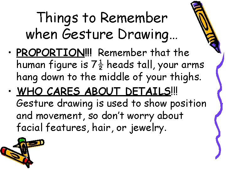 Things to Remember when Gesture Drawing… • PROPORTION!!! Remember that the human figure is