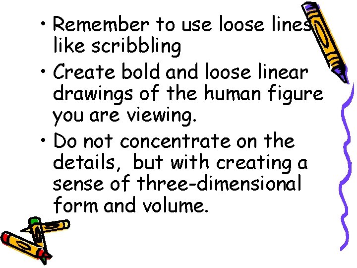  • Remember to use loose lines like scribbling • Create bold and loose