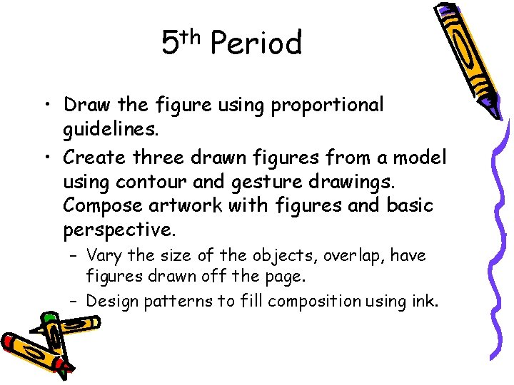 5 th Period • Draw the figure using proportional guidelines. • Create three drawn