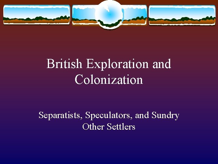 British Exploration and Colonization Separatists, Speculators, and Sundry Other Settlers 