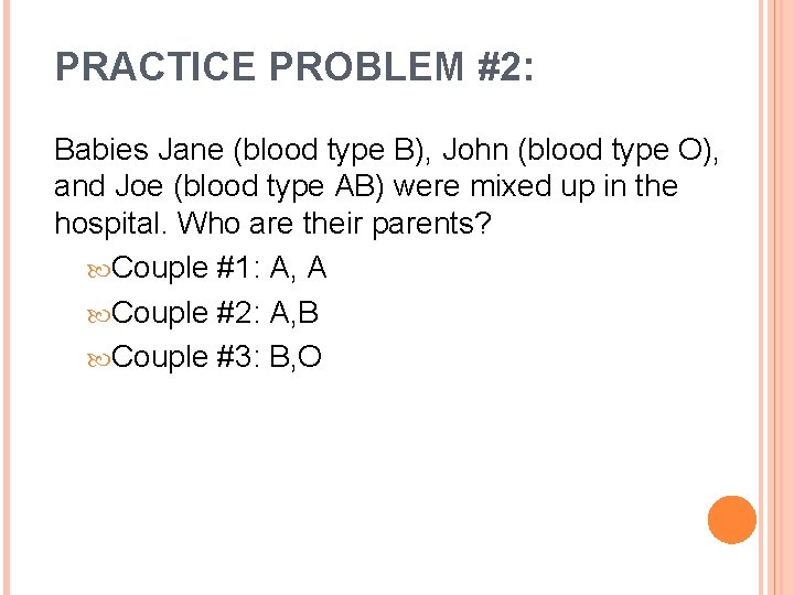PRACTICE PROBLEM #2: Babies Jane (blood type B), John (blood type O), and Joe