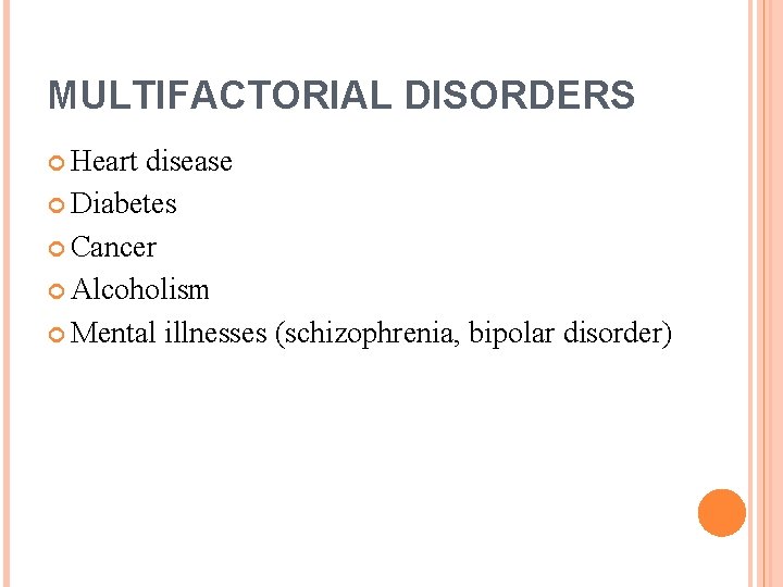 MULTIFACTORIAL DISORDERS Heart disease Diabetes Cancer Alcoholism Mental illnesses (schizophrenia, bipolar disorder) 