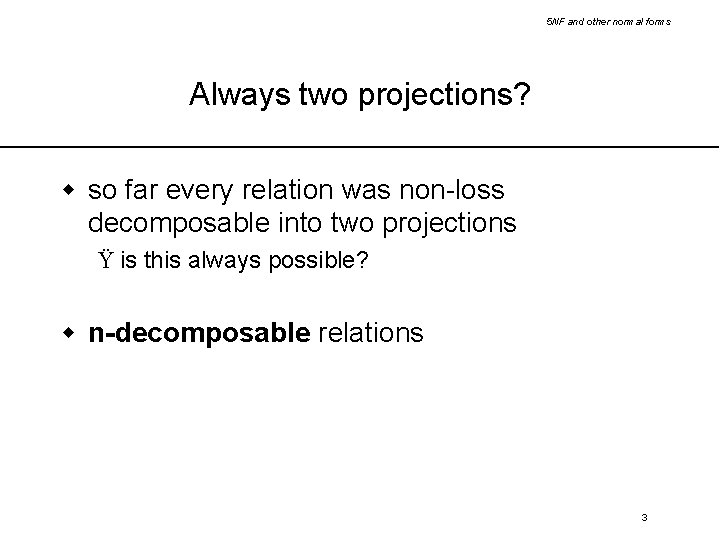 5 NF and other normal forms Always two projections? w so far every relation