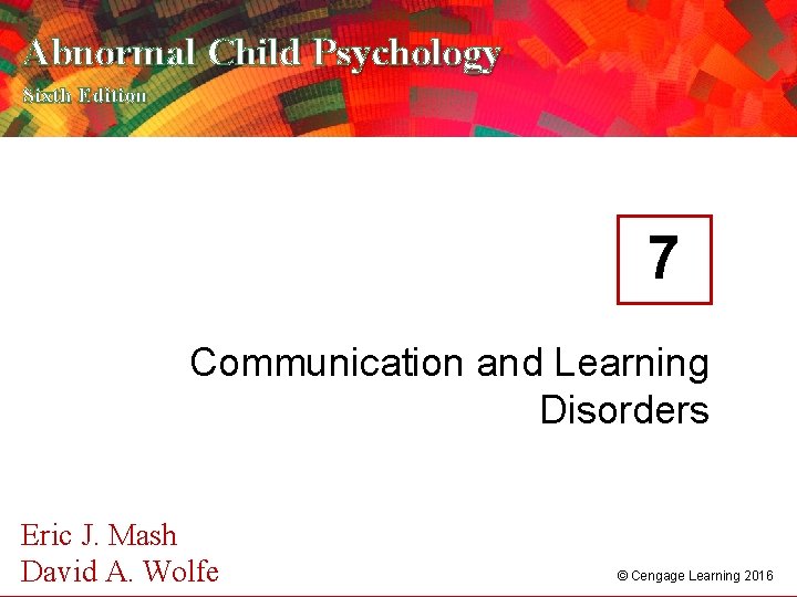 Abnormal Child Psychology Sixth Edition 7 Communication and Learning Disorders Eric J. Mash A.