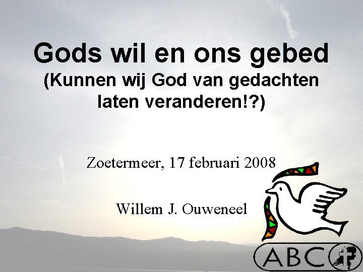 Gods wil en ons gebed (Kunnen wij God van gedachten laten veranderen!? ) Zoetermeer,