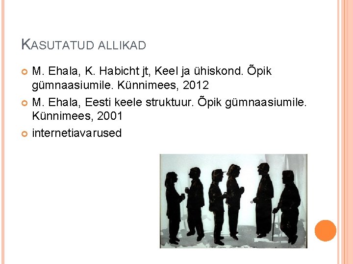 KASUTATUD ALLIKAD M. Ehala, K. Habicht jt, Keel ja ühiskond. Õpik gümnaasiumile. Künnimees, 2012