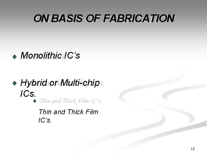 ON BASIS OF FABRICATION Monolithic IC’s Hybrid or Multi-chip ICs. Thin and Thick Film