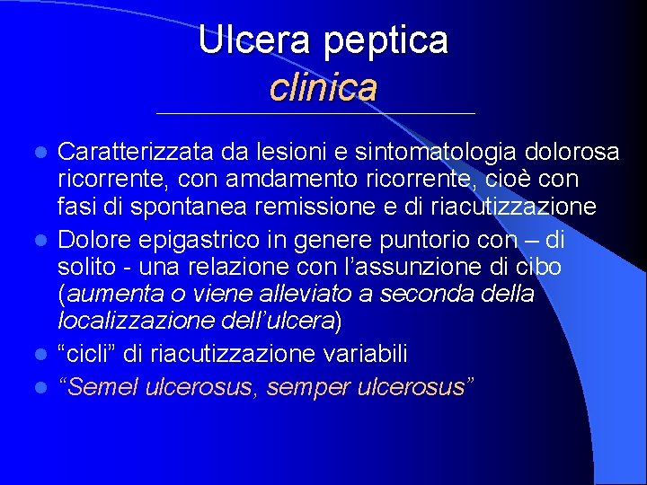 Ulcera peptica clinica Caratterizzata da lesioni e sintomatologia dolorosa ricorrente, con amdamento ricorrente, cioè