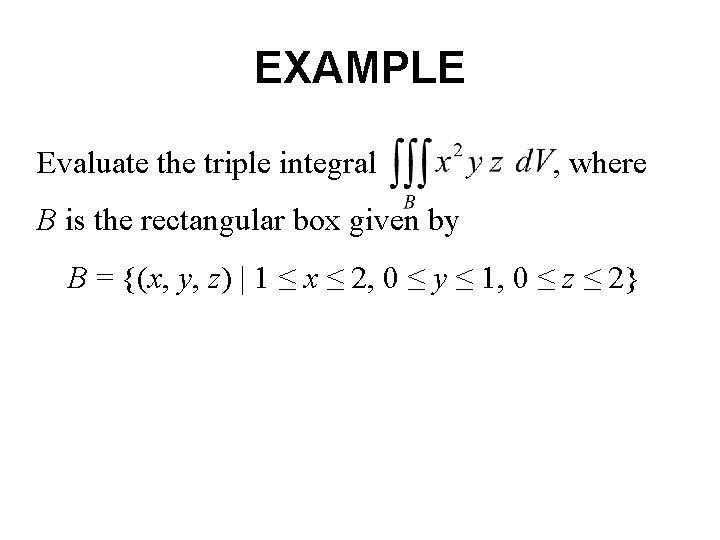 EXAMPLE Evaluate the triple integral , where B is the rectangular box given by