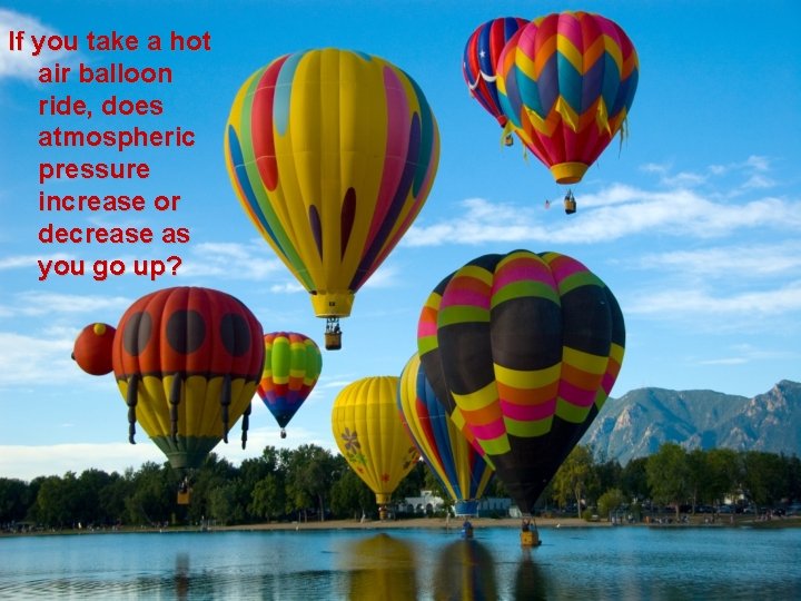 If you take a hot air balloon ride, does atmospheric pressure increase or decrease