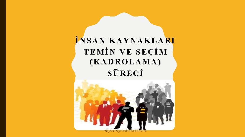 İNSAN KAYNAKLARI TEMİN VE SEÇİM (KADROLAMA) SÜRECİ NİŞANTAŞI ÜNİVERSİTESİ © 