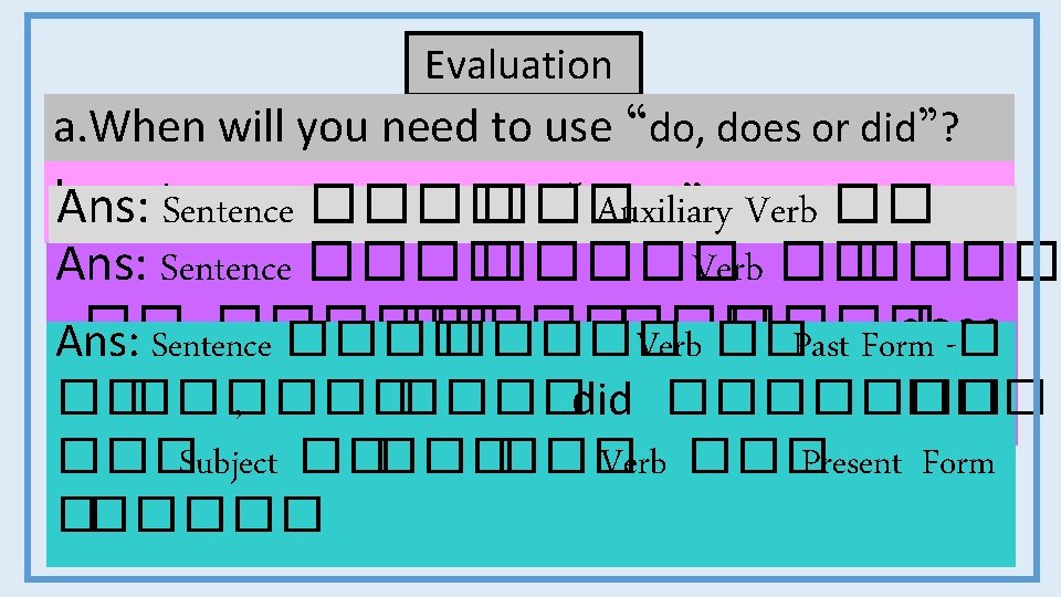 Evaluation a. When will you need to use “do, does or did”? b. When