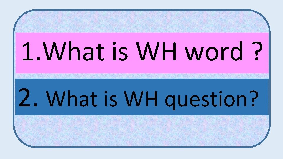 1. What is WH word ? 2. What is WH question? 