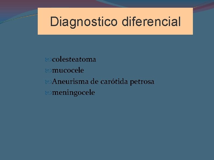 Diagnostico diferencial colesteatoma mucocele Aneurisma de carótida petrosa meningocele 