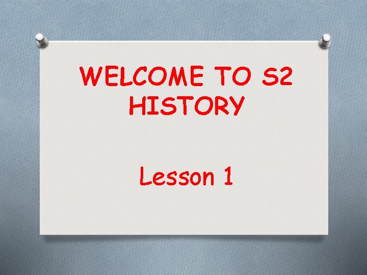 WELCOME TO S 2 HISTORY Lesson 1 