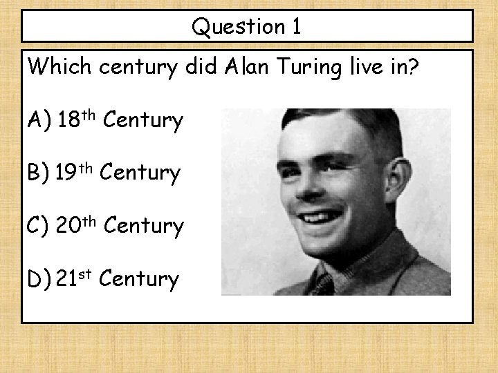 Question 1 Which century did Alan Turing live in? A) 18 th Century B)