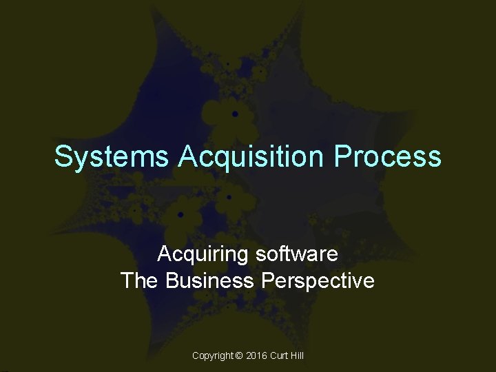 Systems Acquisition Process Acquiring software The Business Perspective Copyright © 2016 Curt Hill 