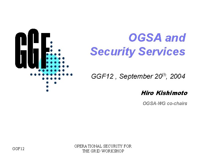 OGSA and Security Services GGF 12 , September 20 th, 2004 Hiro Kishimoto OGSA-WG