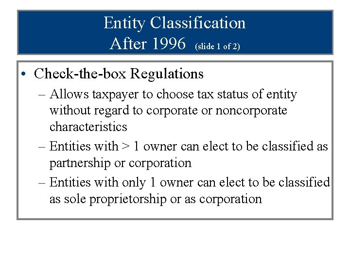 Entity Classification After 1996 (slide 1 of 2) • Check-the-box Regulations – Allows taxpayer