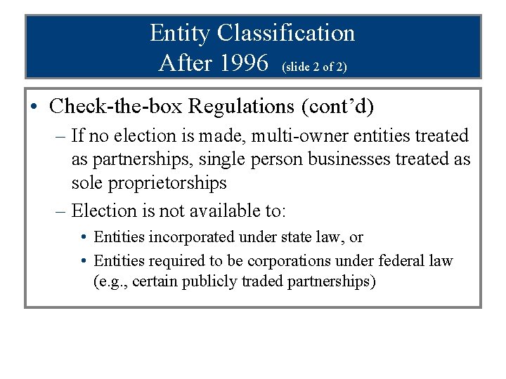 Entity Classification After 1996 (slide 2 of 2) • Check-the-box Regulations (cont’d) – If