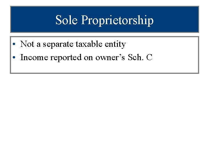 Sole Proprietorship • Not a separate taxable entity • Income reported on owner’s Sch.