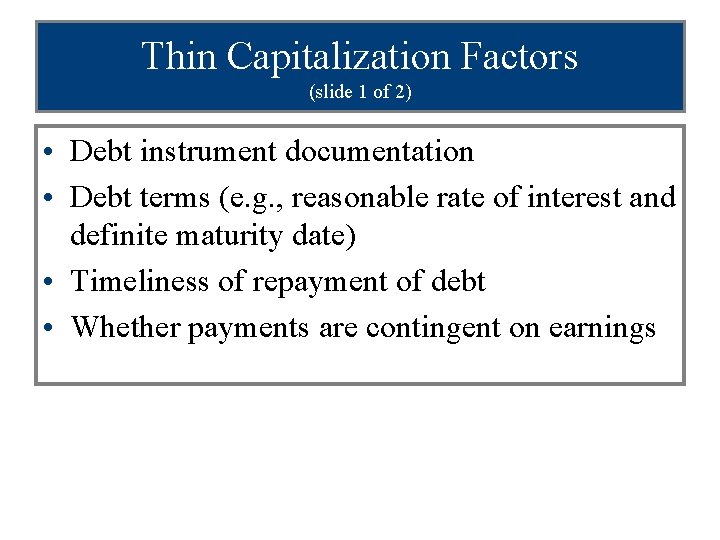 Thin Capitalization Factors (slide 1 of 2) • Debt instrument documentation • Debt terms