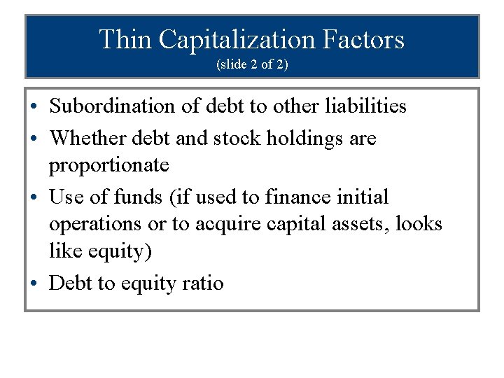 Thin Capitalization Factors (slide 2 of 2) • Subordination of debt to other liabilities