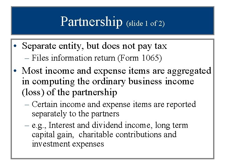 Partnership (slide 1 of 2) • Separate entity, but does not pay tax –