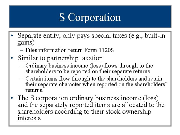 S Corporation • Separate entity, only pays special taxes (e. g. , built-in gains)