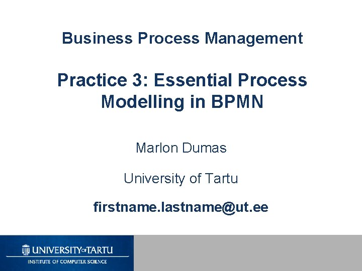 Business Process Management Practice 3: Essential Process Modelling in BPMN Marlon Dumas University of